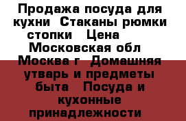 Продажа посуда для кухни. Стаканы,рюмки,стопки › Цена ­ 20 - Московская обл., Москва г. Домашняя утварь и предметы быта » Посуда и кухонные принадлежности   